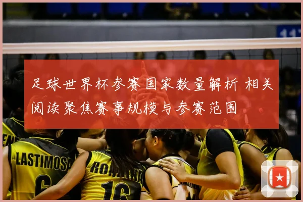 足球世界杯参赛国家数量解析 相关阅读聚焦赛事规模与参赛范围