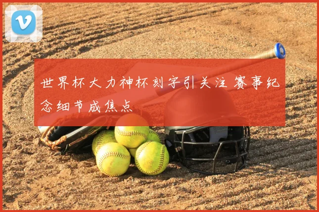 世界杯大力神杯刻字引关注 赛事纪念细节成焦点