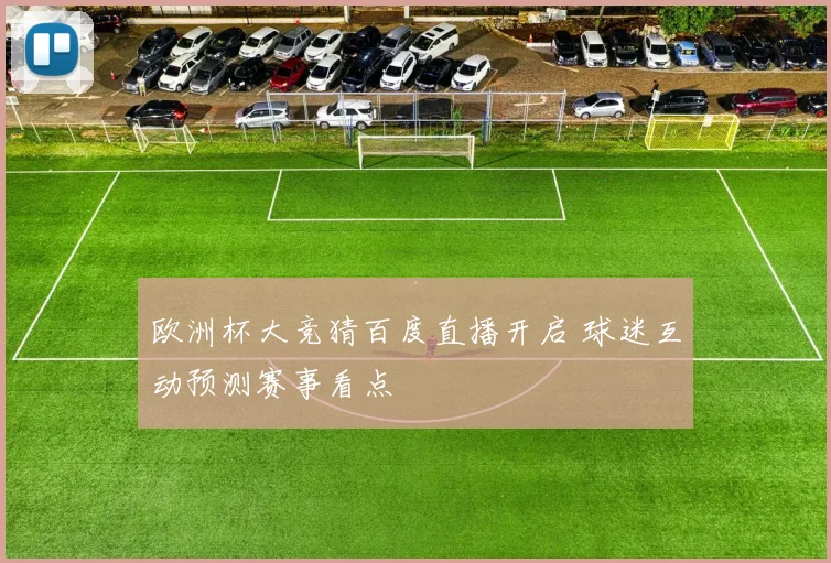欧洲杯大竞猜百度直播开启 球迷互动预测赛事看点