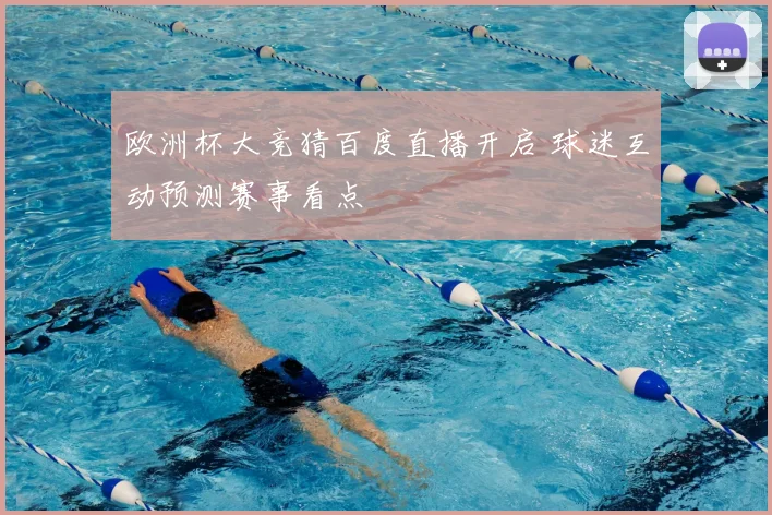 欧洲杯大竞猜百度直播开启 球迷互动预测赛事看点