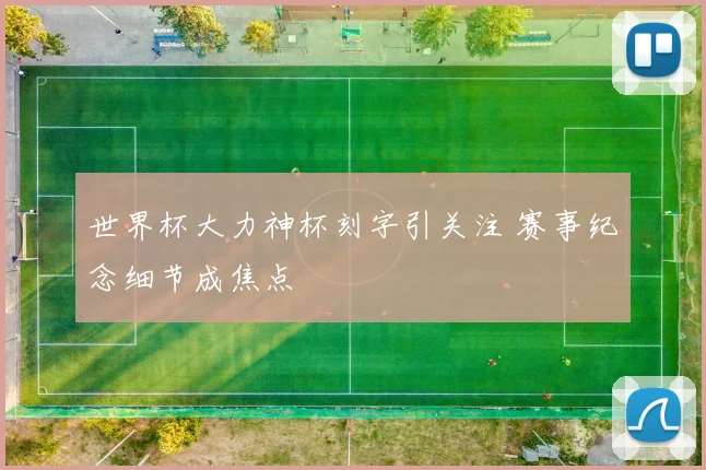 世界杯大力神杯刻字引关注 赛事纪念细节成焦点